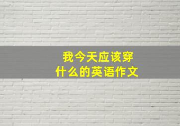 我今天应该穿什么的英语作文