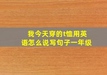 我今天穿的t恤用英语怎么说写句子一年级