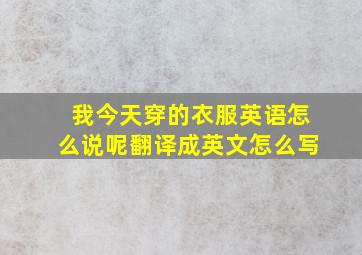 我今天穿的衣服英语怎么说呢翻译成英文怎么写