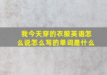 我今天穿的衣服英语怎么说怎么写的单词是什么