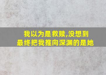 我以为是救赎,没想到最终把我推向深渊的是她