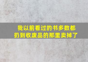 我以前看过的书多数都扔到收废品的那里卖掉了