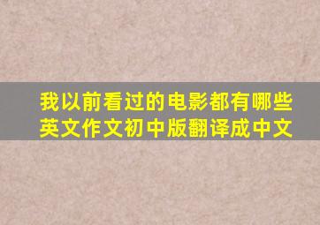 我以前看过的电影都有哪些英文作文初中版翻译成中文