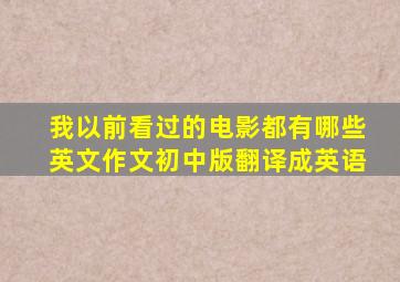 我以前看过的电影都有哪些英文作文初中版翻译成英语