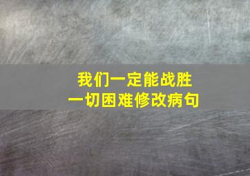 我们一定能战胜一切困难修改病句