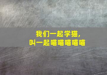 我们一起学猫,叫一起喵喵喵喵喵