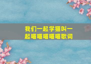 我们一起学猫叫一起喵喵喵喵喵歌词