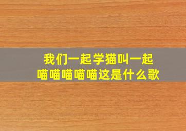 我们一起学猫叫一起喵喵喵喵喵这是什么歌