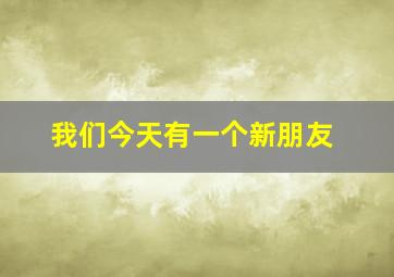 我们今天有一个新朋友