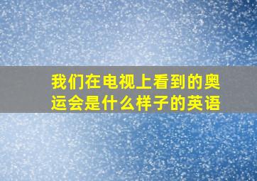 我们在电视上看到的奥运会是什么样子的英语