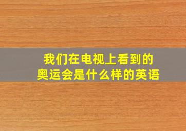 我们在电视上看到的奥运会是什么样的英语