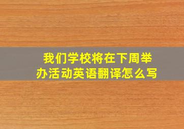 我们学校将在下周举办活动英语翻译怎么写