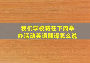 我们学校将在下周举办活动英语翻译怎么说