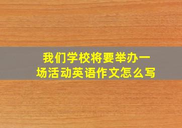 我们学校将要举办一场活动英语作文怎么写