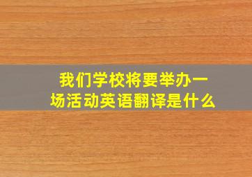 我们学校将要举办一场活动英语翻译是什么