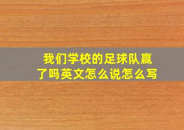 我们学校的足球队赢了吗英文怎么说怎么写