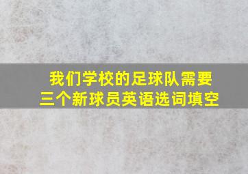 我们学校的足球队需要三个新球员英语选词填空