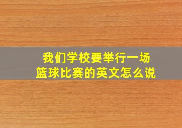 我们学校要举行一场篮球比赛的英文怎么说