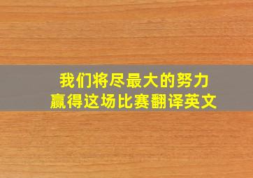 我们将尽最大的努力赢得这场比赛翻译英文