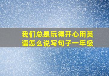 我们总是玩得开心用英语怎么说写句子一年级