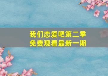 我们恋爱吧第二季免费观看最新一期