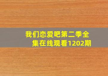 我们恋爱吧第二季全集在线观看1202期