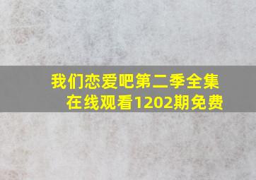 我们恋爱吧第二季全集在线观看1202期免费