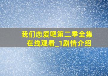 我们恋爱吧第二季全集在线观看_1剧情介绍