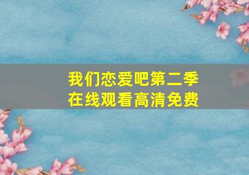 我们恋爱吧第二季在线观看高清免费