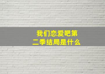 我们恋爱吧第二季结局是什么