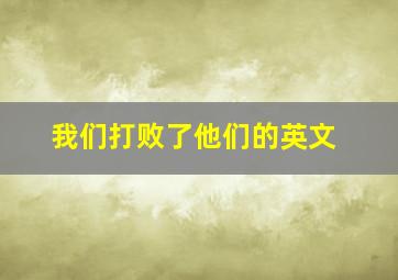 我们打败了他们的英文