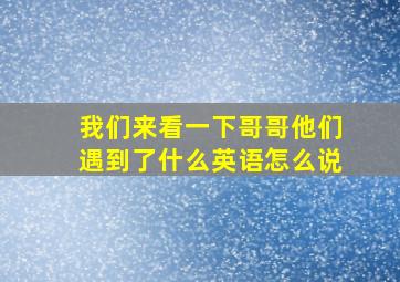 我们来看一下哥哥他们遇到了什么英语怎么说