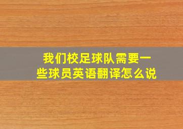 我们校足球队需要一些球员英语翻译怎么说