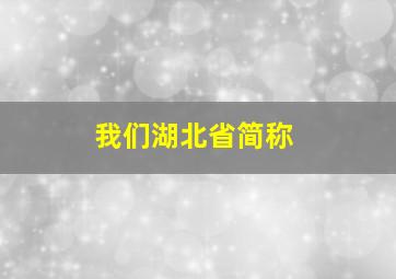 我们湖北省简称