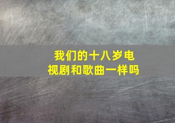 我们的十八岁电视剧和歌曲一样吗