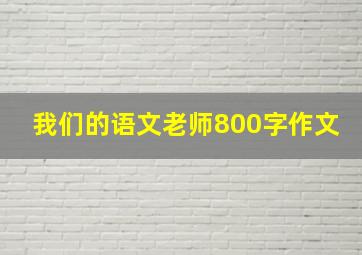 我们的语文老师800字作文