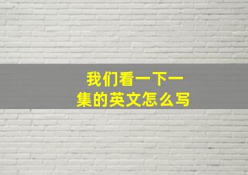 我们看一下一集的英文怎么写