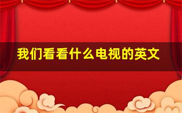 我们看看什么电视的英文