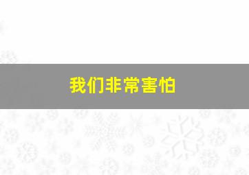 我们非常害怕