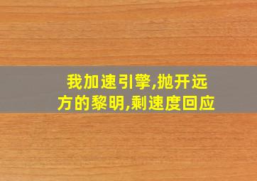 我加速引擎,抛开远方的黎明,剩速度回应