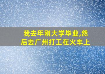 我去年刚大学毕业,然后去广州打工在火车上