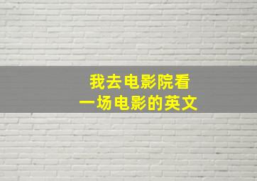 我去电影院看一场电影的英文