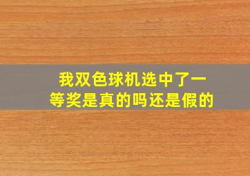 我双色球机选中了一等奖是真的吗还是假的