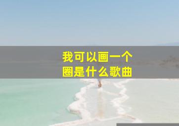 我可以画一个圈是什么歌曲