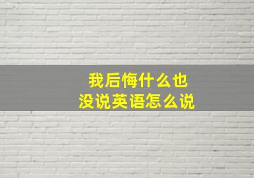 我后悔什么也没说英语怎么说