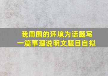 我周围的环境为话题写一篇事理说明文题目自拟