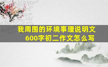 我周围的环境事理说明文600字初二作文怎么写