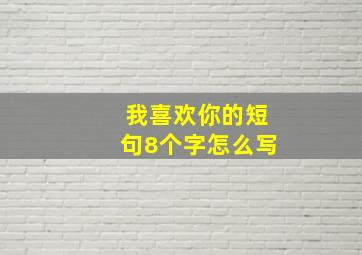 我喜欢你的短句8个字怎么写