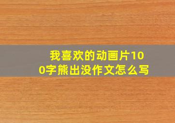 我喜欢的动画片100字熊出没作文怎么写