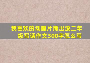 我喜欢的动画片熊出没二年级写话作文300字怎么写